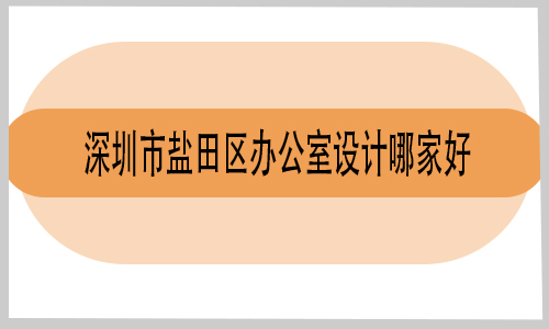 深圳市盐田区办公室设计哪家好